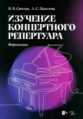 Сютина Н.В. Цепелева А.С. Изучение концертного репертуара (Фортепиано) : учебно-методическое пособие 