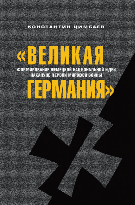 Цимбаев К.Н. «Великая Германия». Формирование немецкой национальной идеи накануне Первой мировой войны 