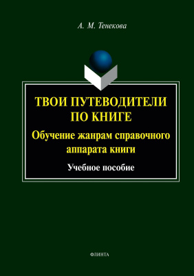 Тенекова А.М. Твои путеводители по книге. Обучение жанрам справочного аппарата книги : учебное пособие 