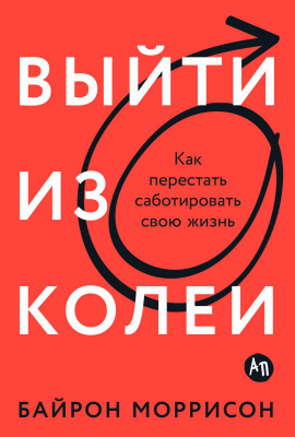 Моррисон Б. Выйти из колеи. Как перестать саботировать свою жизнь 