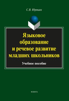 Юртаев С.В. Языковое образование и речевое развитие младших школьников : учебное пособие 