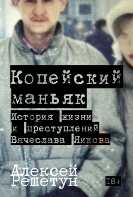 Решетун А. Копейский маньяк. История жизни и преступлений Вячеслава Яикова 