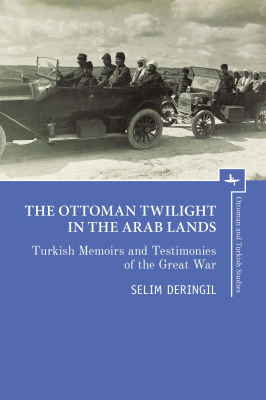 Selim Deringil The Ottoman Twilight in the Arab Lands. Turkish Memoirs and Testimonies of the Great War 