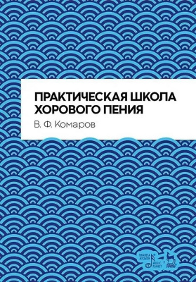 Комаров В.Ф. Практическая школа хорового пения : учебное пособие 