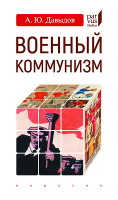 Давыдов А.Ю. Военный коммунизм. Народ и власть в революционной России. Конец 1917 г. — начало 1921 г. 