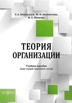 Понуждаев Э.А. Богомолова Ю.И. Шишова И.А. Теория организации : учебное пособие (курс лекций, практикум, тесты) 