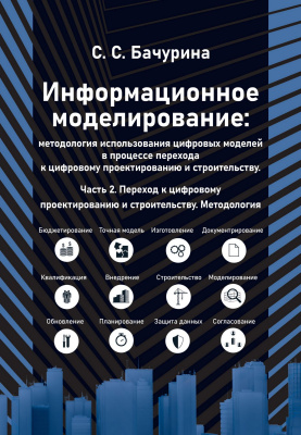 Бачурина С.С. Информационное моделирование: методология использования цифровых моделей в процессе перехода к цифровому проектированию и строительству Часть 2. Переход к цифровому проектированию и строительству. Методология