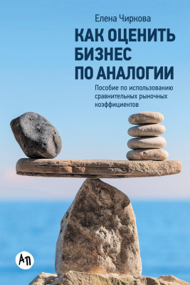 Чиркова Е. Как оценить бизнес по аналогии. Пособие по использованию сравнительных рыночных коэффициентов 