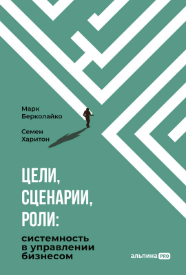 Берколайко М. Харитон С. Цели, сценарии, роли. Системность в управлении бизнесом 
