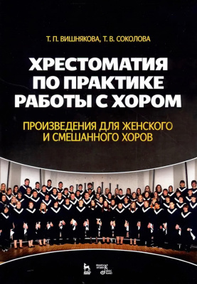 Вишнякова Т.П. Соколова Т.В. Хрестоматия по практике работы с хором. Произведения для женского и смешанного хоров : учебное пособие 