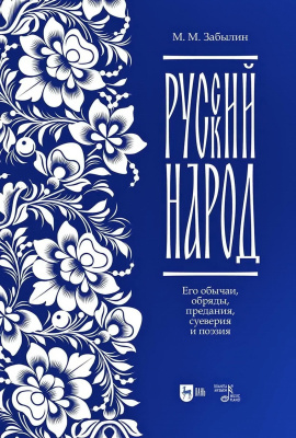 Забылин М.М. Русский народ. Его обычаи, обряды, предания, суеверия и поэзия : учебное пособие 