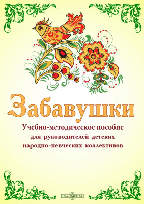 авт.-сост. Кислова Оксана Николаевна Забавушки. Учебно-методическое пособие для руководителя детских народно-певческих коллективов 