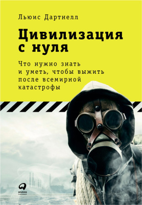 Дартнелл Л. Цивилизация с нуля. Что нужно знать и уметь, чтобы выжить после всемирной катастрофы 