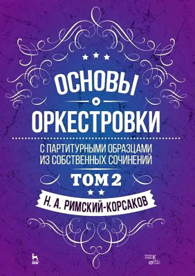 Римский-Корсаков Н.А.; под ред. М. Штейнберга Основы оркестровки. С партитурными образцами из собственных сочинений : учебное пособие Т. 2