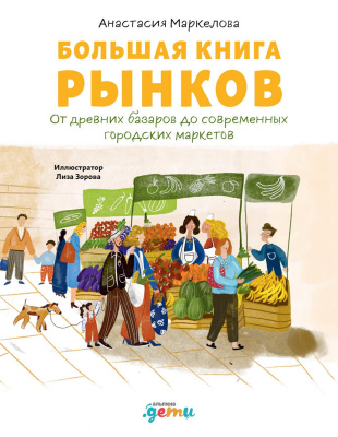 Маркелова А. Большая книга рынков. От древних базаров до современных городских маркетов 