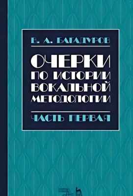 Багадуров В.А. Очерки по истории вокальной методологии : учебное пособие : в 3 частях Ч. 1