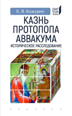 Кожурин К.Я. Казнь протопопа Аввакума. Историческое расследование 