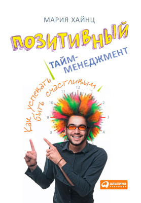 Хайнц М. Позитивный тайм-менеджмент. Как успевать быть счастливым 