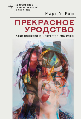 Рош Марк Уильям Прекрасное уродство. Христианство и искусство модерна 