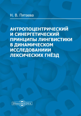 Пятаева Н.В. Антропоцентрический и синергетический принципы лингвистики в динамическом исследовании лексических гнёзд : монография 