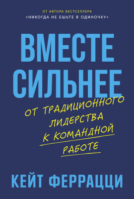 Феррацци К. Вместе сильнее. От традиционного лидерства к командной работе 