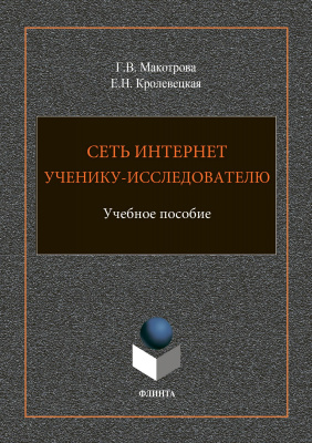 Макотрова Г.В. Кролевецкая Е.Н. Сеть Интернет ученику-исследователю : учебное пособие для старшеклассников 