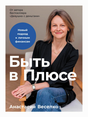 Веселко А. Быть в Плюсе. Новый подход к личным финансам 