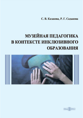 Казакова С.В. Садыкова Р.Г. Музейная педагогика в контексте инклюзивного образования : монография 