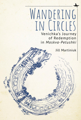 Jill Martiniuk Wandering in Circles: Venichka’s Journey of Redemption in “Moskva-Petushki” 