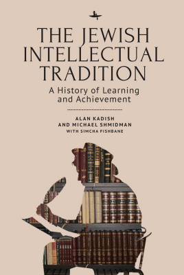 Alan Kadish Michael A. Shmidman Simcha Fishbane The Jewish Intellectual Tradition: A History of Learning and Achievement 