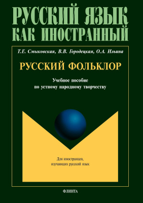 Смыковская Т.Е. Городецкая В.В. Ильина О.А. Русский фольклор : учебное пособие по устному народному творчеству для студентов-иностранцев 
