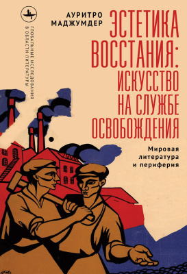 Маджумдер Ауритро Эстетика восстания: искусство на службе освобождения. Мировая литература и периферия 