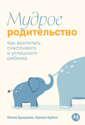 Бушуева Ю. Кубяк И. Мудрое родительство. Как воспитать счастливого и успешного ребенка 