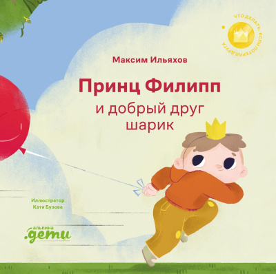 Ильяхов М. Принц Филипп и добрый друг-шарик. Что делать, если потерял друга 