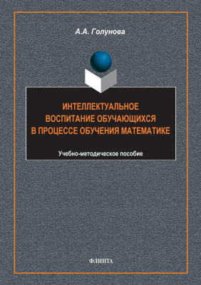 Голунова А.А. Интеллектуальное воспитание обучающихся в процессе обучения математике : учебно-методическое пособие 