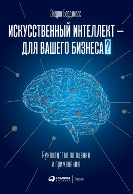 Берджесс Э. Искусственный интеллект — для вашего бизнеса. Руководство по оценке и применению 