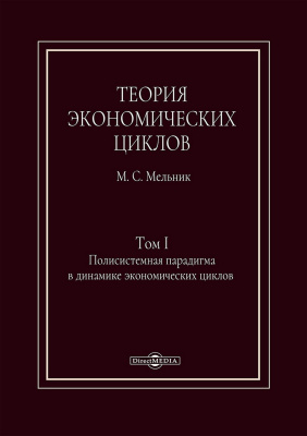 Мельник М.С. Теория экономических циклов Том 1. Полисистемная парадигма в динамике экономических циклов