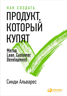 Альварес С. Как создать продукт, который купят. Метод Lean Customer Development 