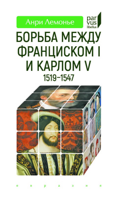 Лемонье А. Борьба между Франциском I и Карлом V (1519–1547) 