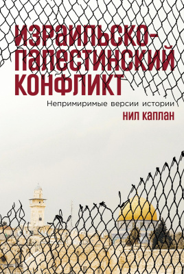 Каплан Н. Израильско-палестинский конфликт. Непримиримые версии истории 