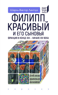 Ланглуа Ш.-В. Филипп Красивый и его сыновья. Франция в конце XIII — начале XIV века 