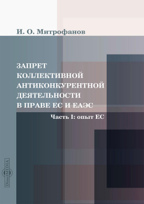 Митрофанов И.О. Запрет коллективной антиконкурентной деятельности в праве ЕС и ЕАЭС : монография Часть 1. Опыт ЕС