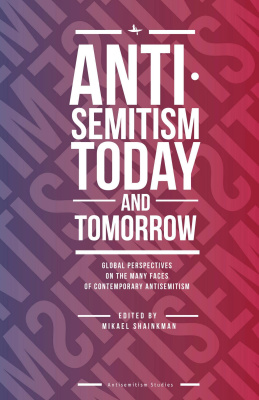 Mikael Shainkman Antisemitism Today and Tomorrow: Global Perspectives on the Many Faces of Contemporary Antisemitism 