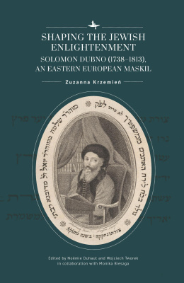 Zuzanna Krzemień; Ed. by Noëmie Duhaut, Wojciech Tworek, Monika Biesaga Shaping the Jewish Enlightenment. Solomon Dubno (1738–1813), an Eastern European Maskil 