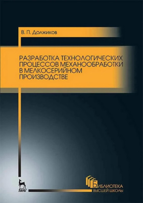 Должиков В.П. Разработка технологических процессов механообработки в мелкосерийном производстве : учебное пособие 