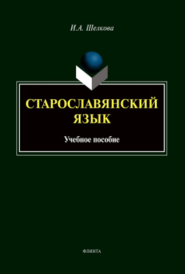 Шелкова И.А. Старославянский язык : учебное пособие 