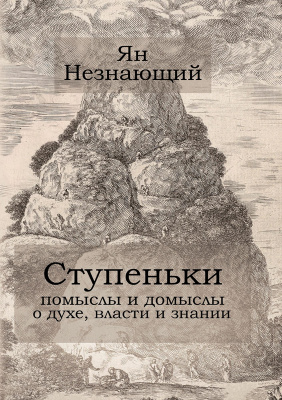 Незнающий Я. Ступеньки. Помыслы и домыслы о духе, власти и знании 