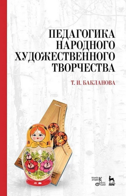 Бакланова Т.И. Педагогика народного художественного творчества : учебник 