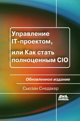 Снедакер С. Управление IT-проектом, или Как стать полноценным CIO. Обновленное издание 