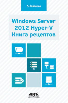 Карвальо Л. Windows Server 2012 Hyper-V. Книга рецептов 